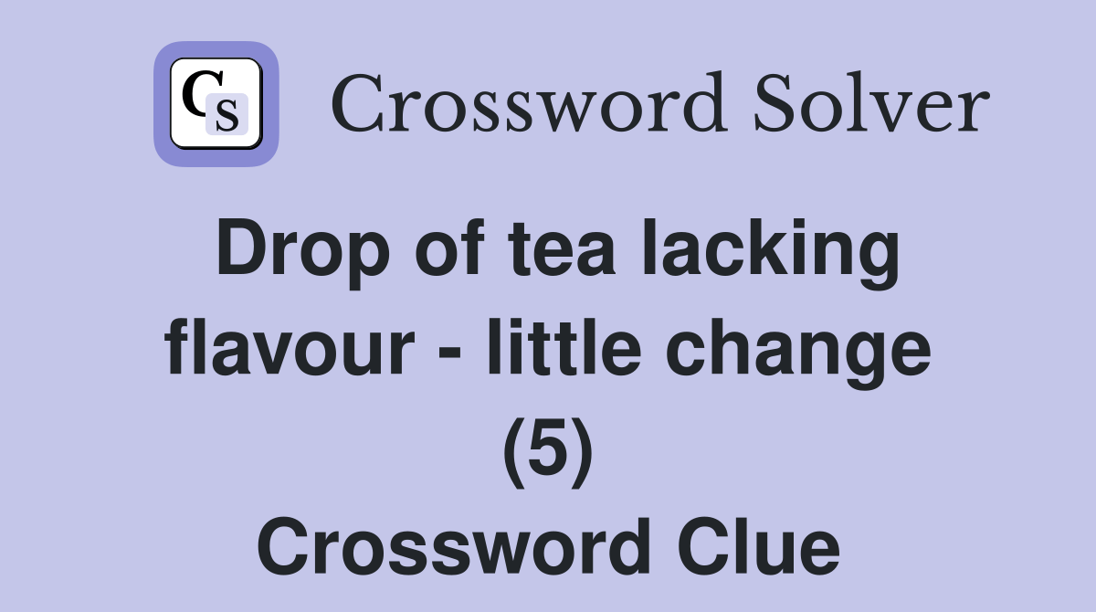Drop of tea lacking flavour little change (5) Crossword Clue